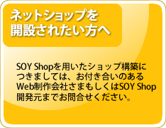 SOY Shopを用いたECサイトの構築に関しましては、お付き合いのあるWeb制作会社さまもしくはSOY Shop開発元までお問い合わせください。